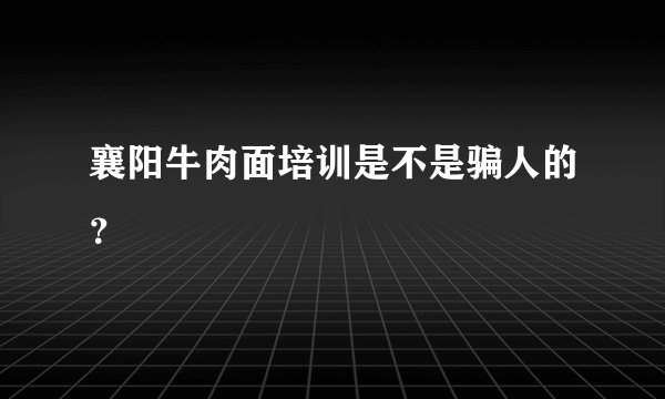 襄阳牛肉面培训是不是骗人的？