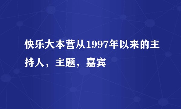 快乐大本营从1997年以来的主持人，主题，嘉宾