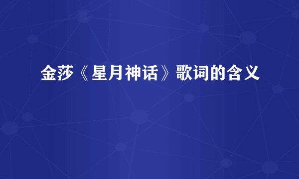 金莎《星月神话》歌词的含义
