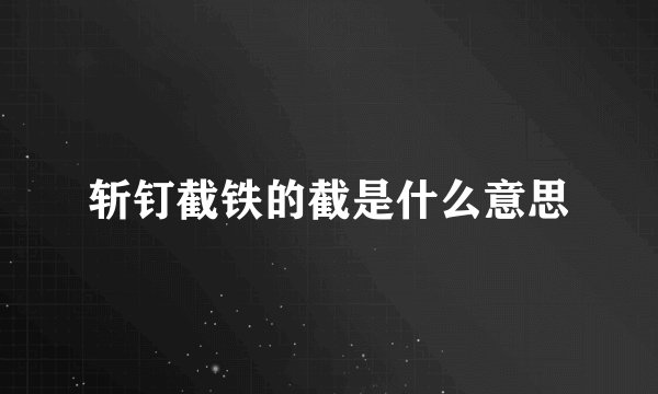 斩钉截铁的截是什么意思