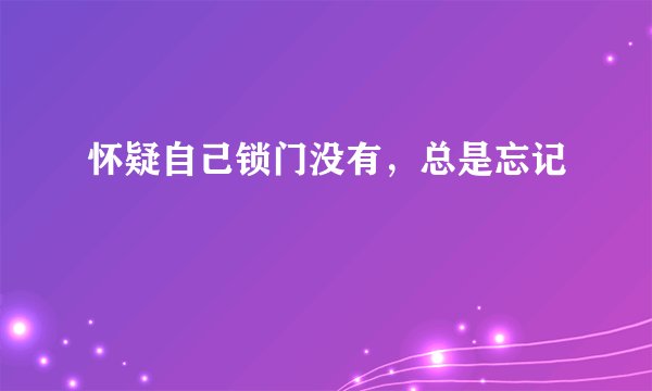 怀疑自己锁门没有，总是忘记