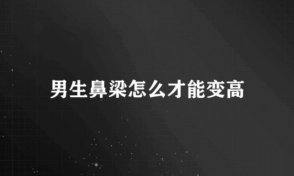 男生鼻梁怎么才能变高
