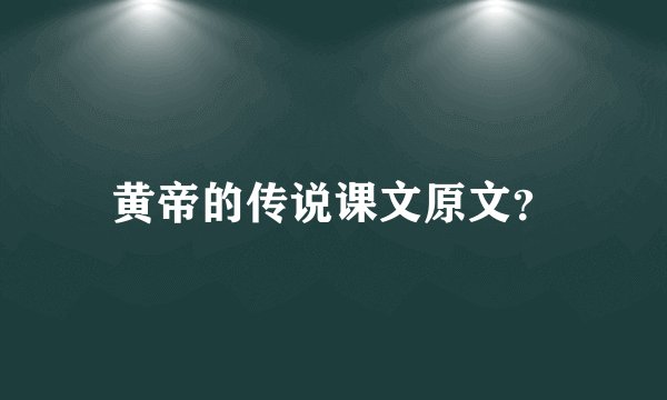 黄帝的传说课文原文？