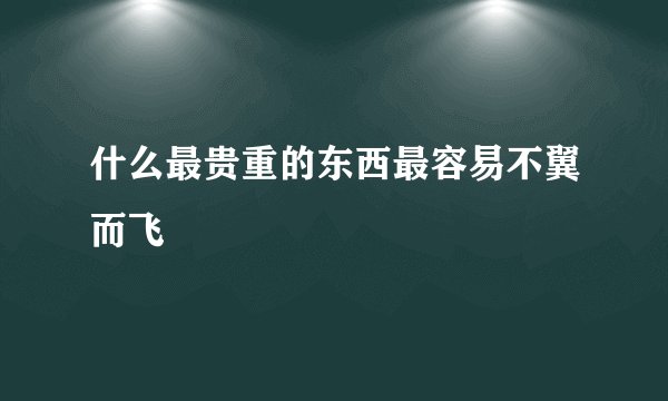 什么最贵重的东西最容易不翼而飞