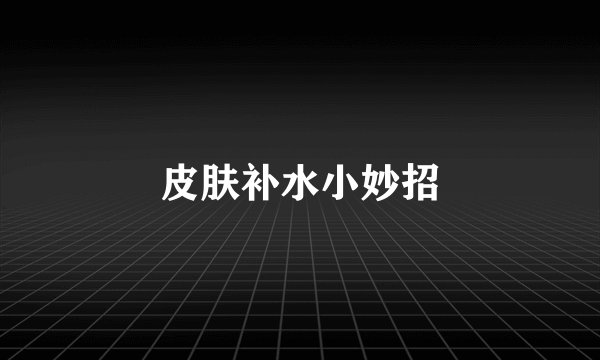 皮肤补水小妙招