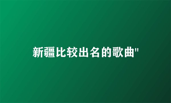 新疆比较出名的歌曲