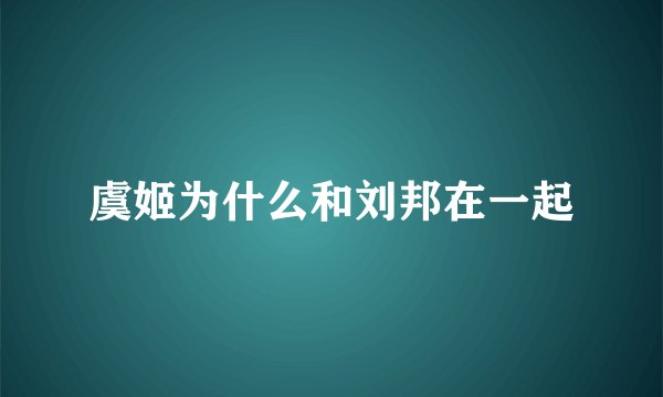 虞姬为什么和刘邦在一起