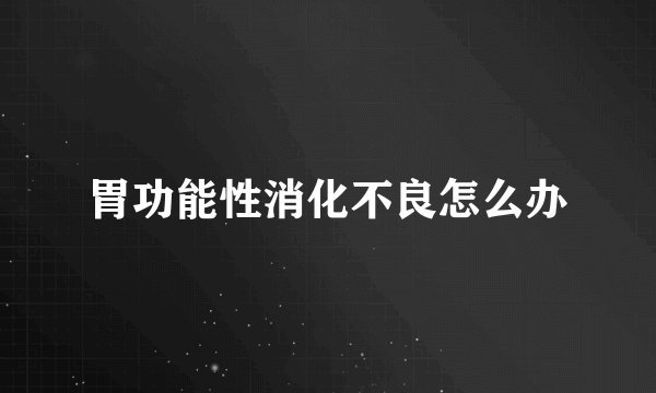 胃功能性消化不良怎么办