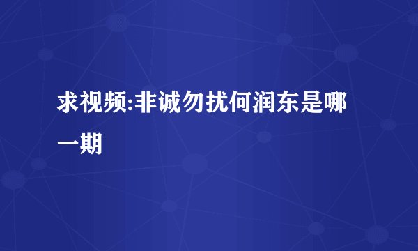 求视频:非诚勿扰何润东是哪一期