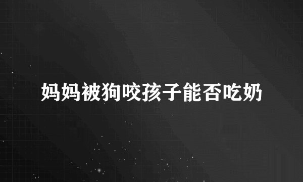 妈妈被狗咬孩子能否吃奶