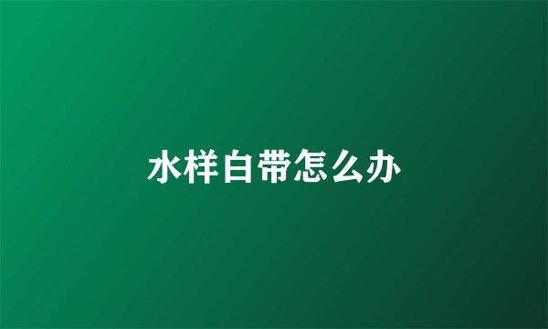 水样白带怎么办