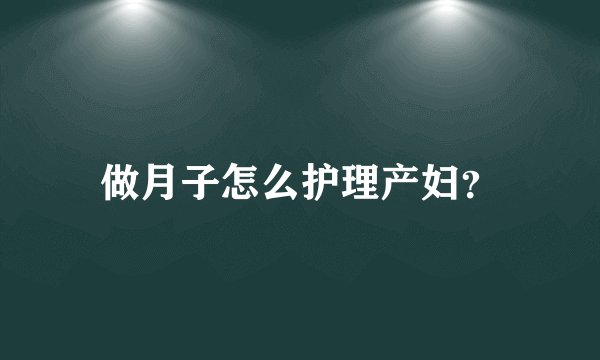 做月子怎么护理产妇？