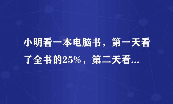 小明看一本电脑书，第一天看了全书的25%，第二天看了余下的$\dfrac {1} {4}$，还剩30页没看完，设该书共有x页，根据题意列出方程是（）A.x-25%x=30B.$x-25\% x=\dfrac {1} {4}x$C.$25\% x+\dfrac {1} {4}x+30=x-\dfrac {1} {4}x+30$D.$25\% x+\dfrac {1} {4}\left ( {1-25\% } \right )x+30=x$