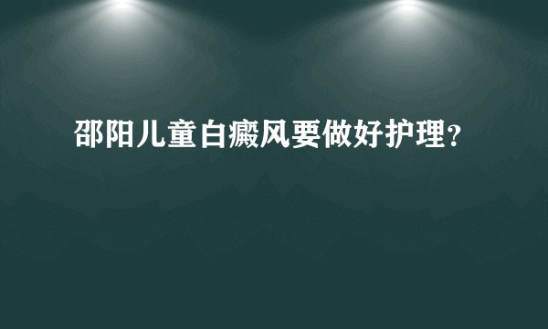 邵阳儿童白癜风要做好护理？