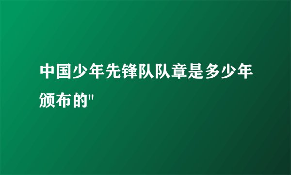 中国少年先锋队队章是多少年颁布的