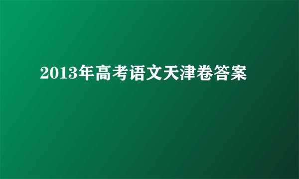 2013年高考语文天津卷答案