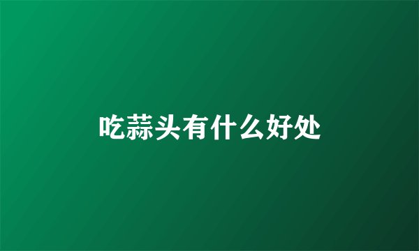 吃蒜头有什么好处