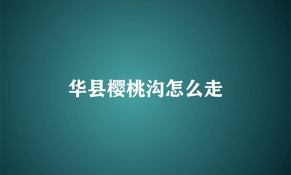 华县樱桃沟怎么走