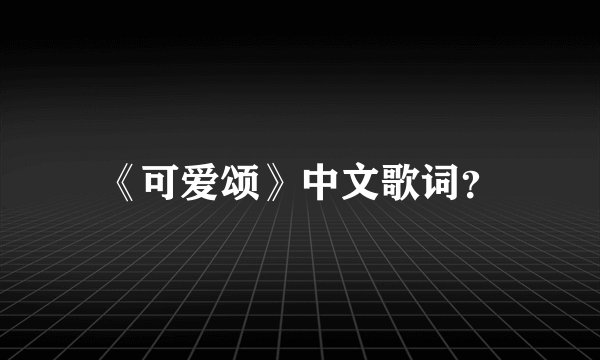 《可爱颂》中文歌词？