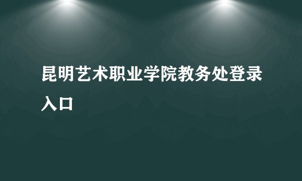 昆明艺术职业学院教务处登录入口