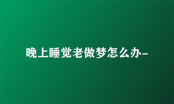 晚上睡觉老做梦怎么办-