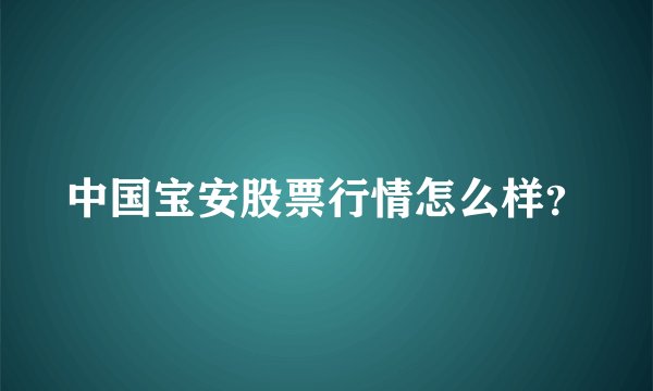 中国宝安股票行情怎么样？