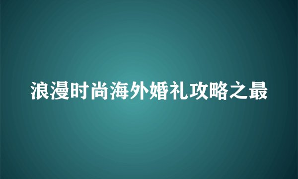 浪漫时尚海外婚礼攻略之最