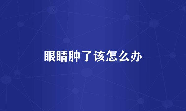 眼睛肿了该怎么办
