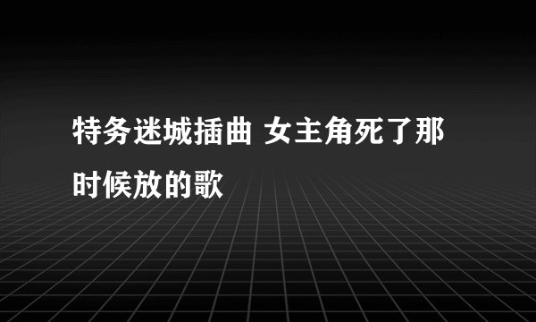 特务迷城插曲 女主角死了那时候放的歌