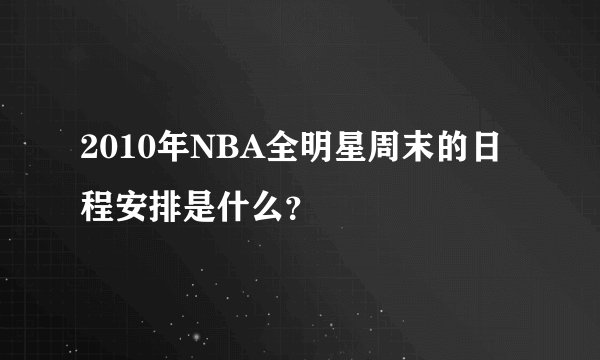 2010年NBA全明星周末的日程安排是什么？