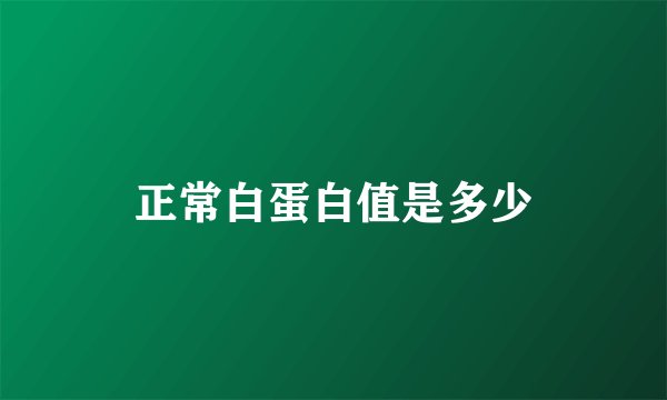 正常白蛋白值是多少