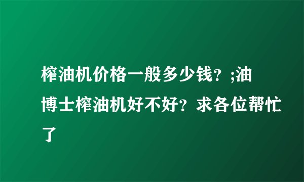 榨油机价格一般多少钱？;油博士榨油机好不好？求各位帮忙了