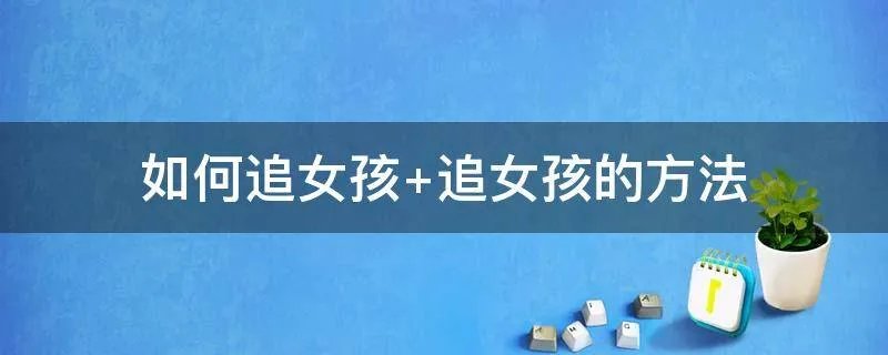如何追女孩 追女孩的方法