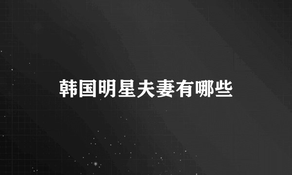 韩国明星夫妻有哪些