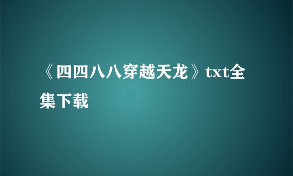 《四四八八穿越天龙》txt全集下载