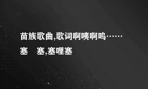 苗族歌曲,歌词啊咦啊呜……塞啰塞,塞哩塞
