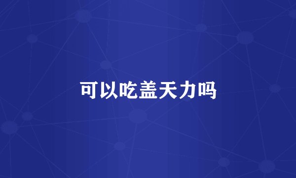 可以吃盖天力吗