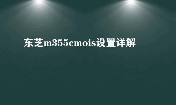东芝m355cmois设置详解