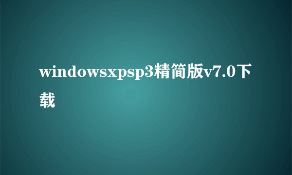 windowsxpsp3精简版v7.0下载