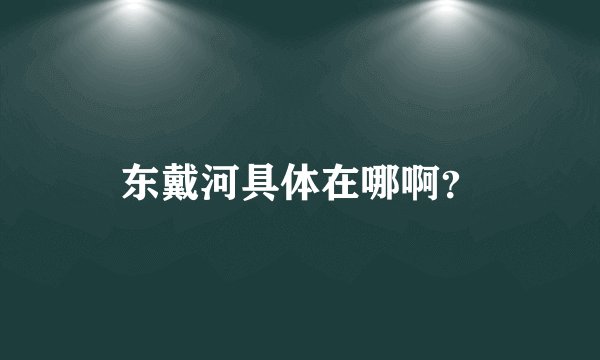 东戴河具体在哪啊？