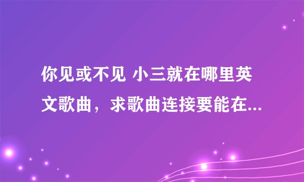 你见或不见 小三就在哪里英文歌曲，求歌曲连接要能在QQ空间放得出来的