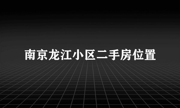南京龙江小区二手房位置