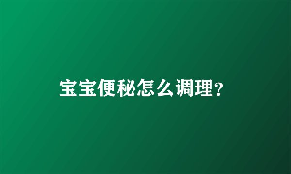 宝宝便秘怎么调理?