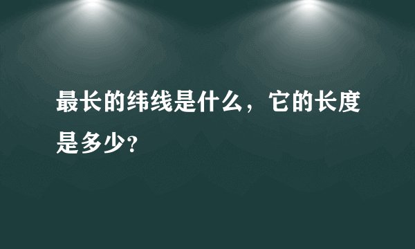 最长的纬线是什么，它的长度是多少？
