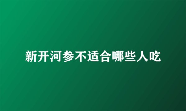 新开河参不适合哪些人吃