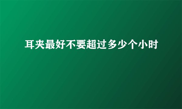 耳夹最好不要超过多少个小时