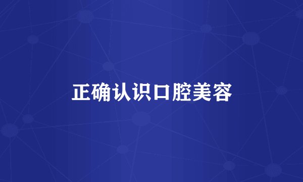 正确认识口腔美容
