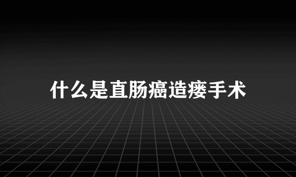 什么是直肠癌造瘘手术