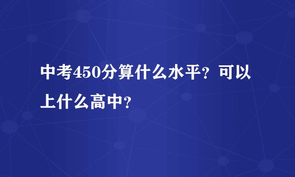 中考450分算什么水平？可以上什么高中？