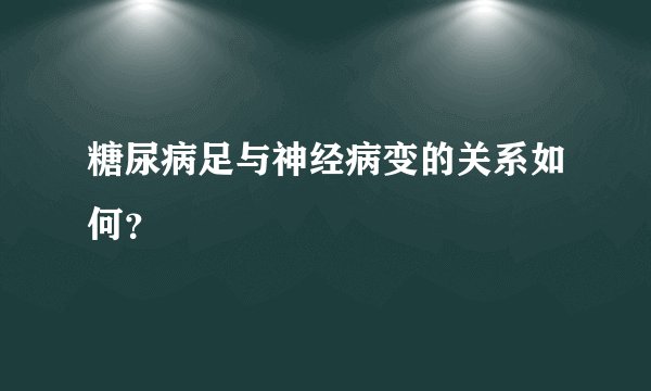 糖尿病足与神经病变的关系如何？